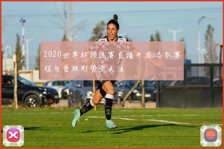 2020世界杯预选赛直播开启 各队赛程与晋级形势受关注