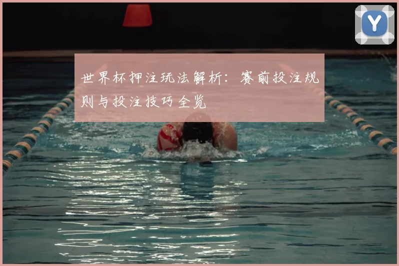 世界杯押注玩法解析：赛前投注规则与投注技巧全览