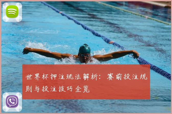世界杯押注玩法解析：赛前投注规则与投注技巧全览