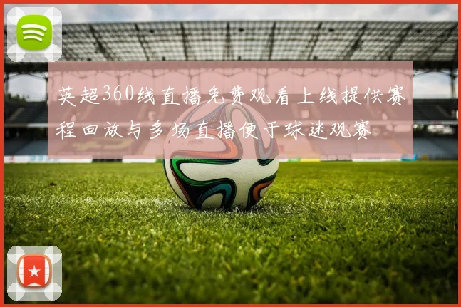 英超360线直播免费观看上线提供赛程回放与多场直播便于球迷观赛