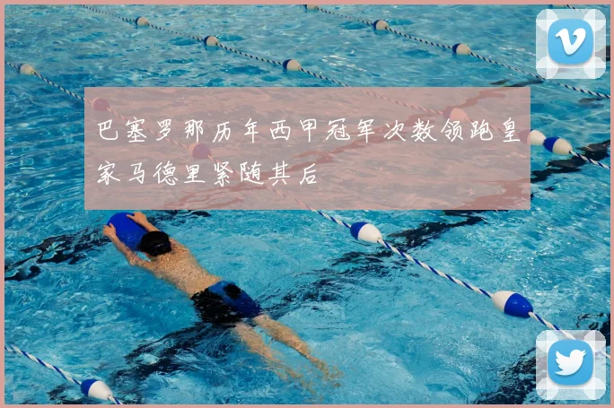 巴塞罗那历年西甲冠军次数领跑皇家马德里紧随其后