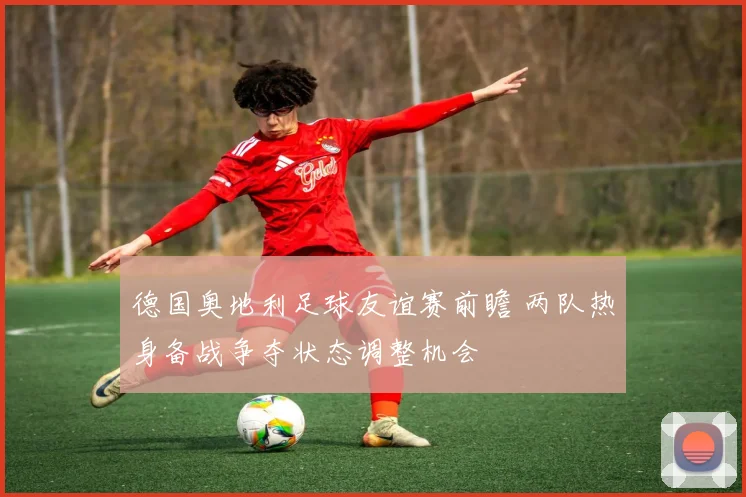 德国奥地利足球友谊赛前瞻 两队热身备战争夺状态调整机会
