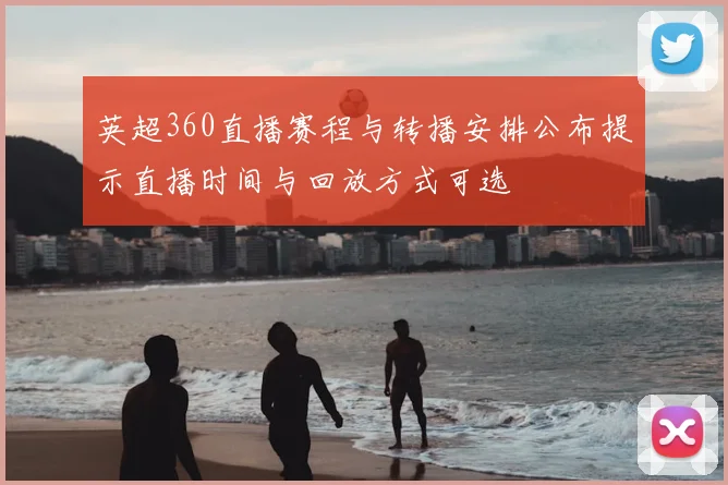 英超360直播赛程与转播安排公布提示直播时间与回放方式可选