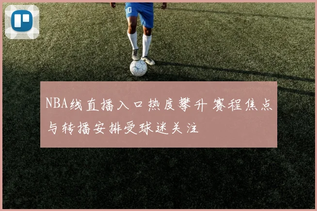 NBA线直播入口热度攀升 赛程焦点与转播安排受球迷关注