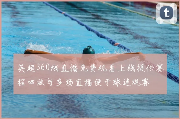 英超360线直播免费观看上线提供赛程回放与多场直播便于球迷观赛