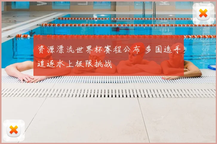 资源漂流世界杯赛程公布 多国选手追逐水上极限挑战