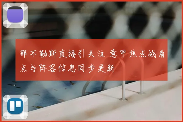 那不勒斯直播引关注 意甲焦点战看点与阵容信息同步更新