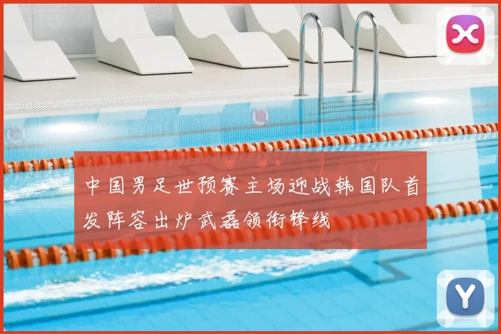 中国男足世预赛主场迎战韩国队首发阵容出炉武磊领衔锋线