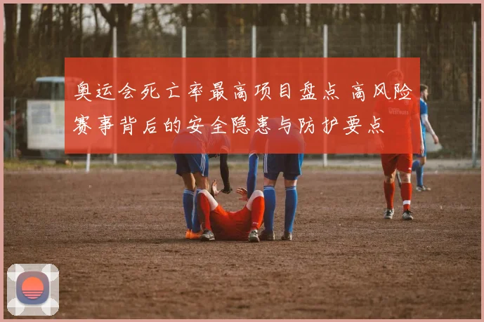 奥运会死亡率最高项目盘点 高风险赛事背后的安全隐患与防护要点
