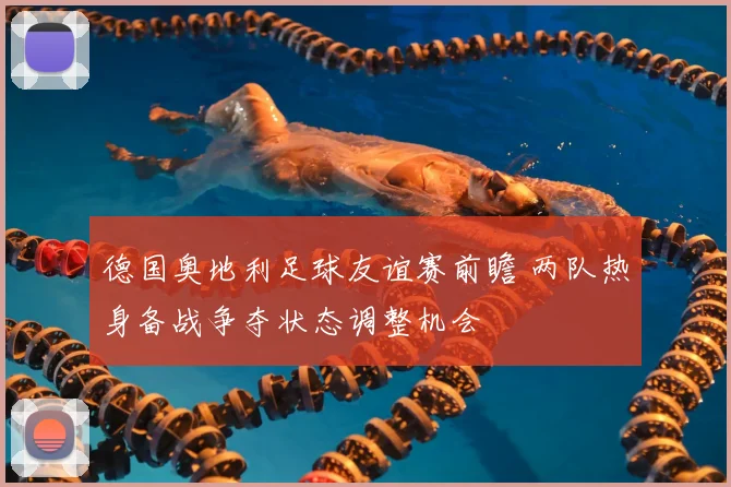 德国奥地利足球友谊赛前瞻 两队热身备战争夺状态调整机会