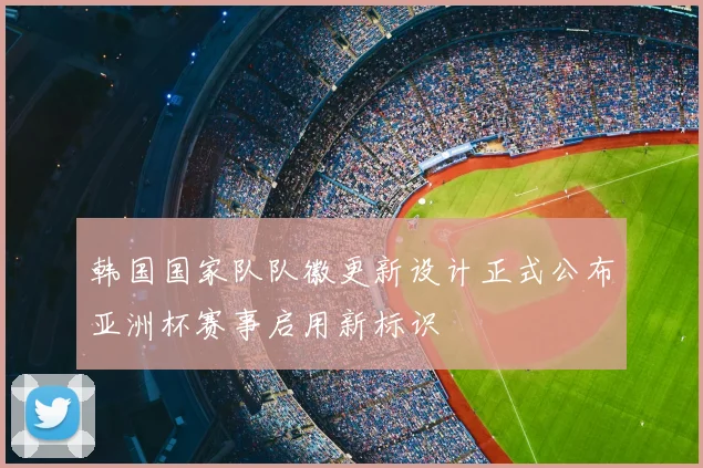 韩国国家队队徽更新设计正式公布亚洲杯赛事启用新标识