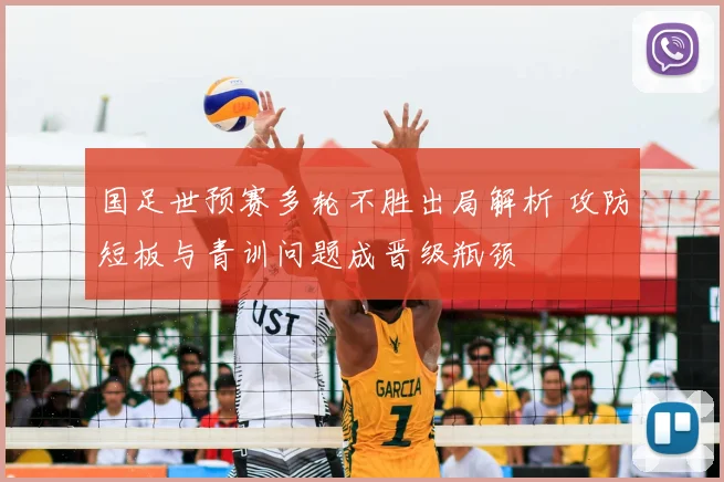 国足世预赛多轮不胜出局解析 攻防短板与青训问题成晋级瓶颈
