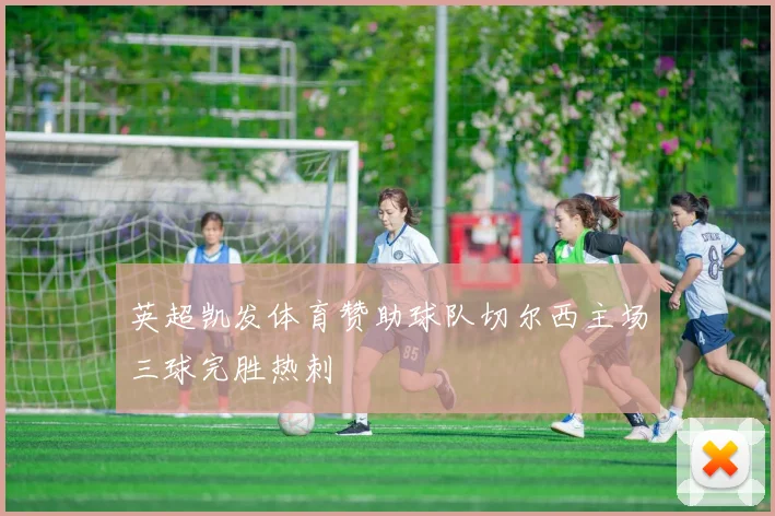 英超凯发体育赞助球队切尔西主场三球完胜热刺