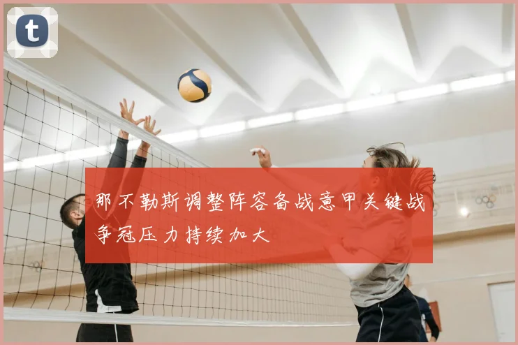 那不勒斯调整阵容备战意甲关键战争冠压力持续加大