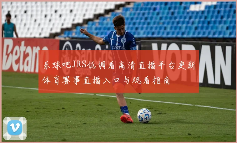 乐球吧JRS低调看高清直播平台更新体育赛事直播入口与观看指南