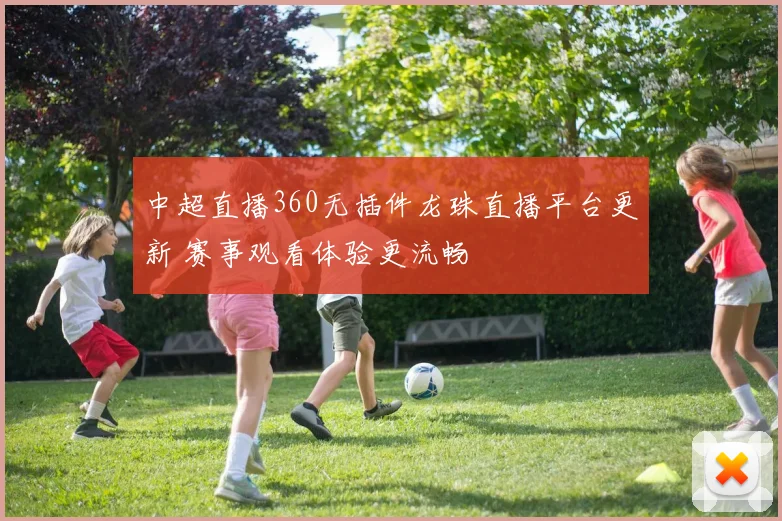 中超直播360无插件龙珠直播平台更新 赛事观看体验更流畅