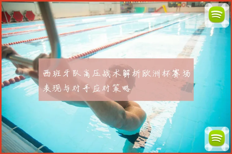 西班牙队高压战术解析欧洲杯赛场表现与对手应对策略