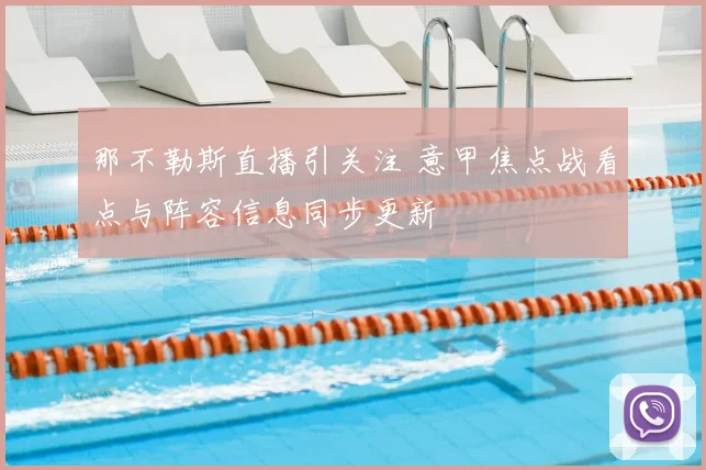 那不勒斯直播引关注 意甲焦点战看点与阵容信息同步更新