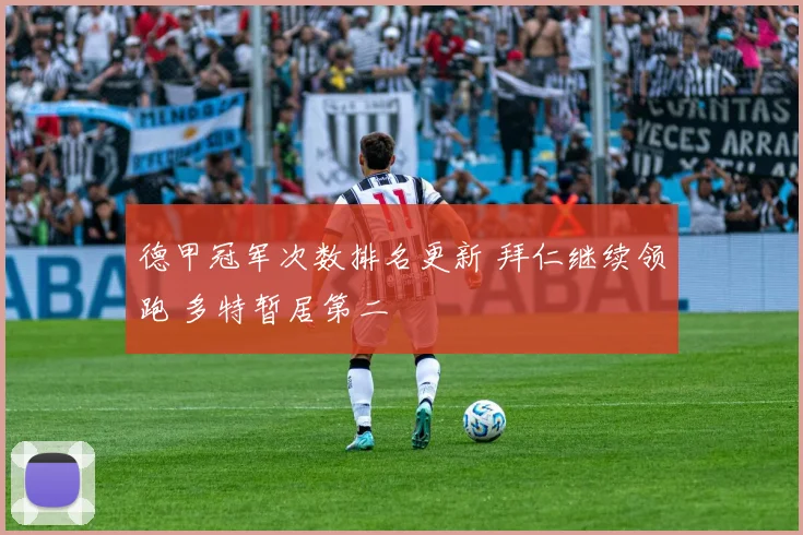 德甲冠军次数排名更新 拜仁继续领跑 多特暂居第二