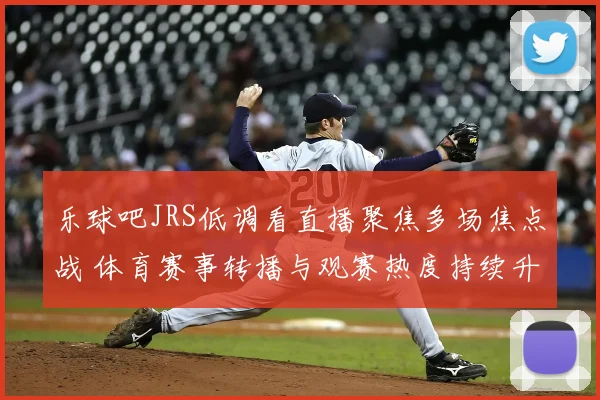 乐球吧JRS低调看直播聚焦多场焦点战 体育赛事转播与观赛热度持续升温
