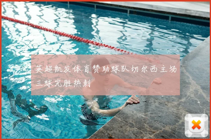 英超凯发体育赞助球队切尔西主场三球完胜热刺